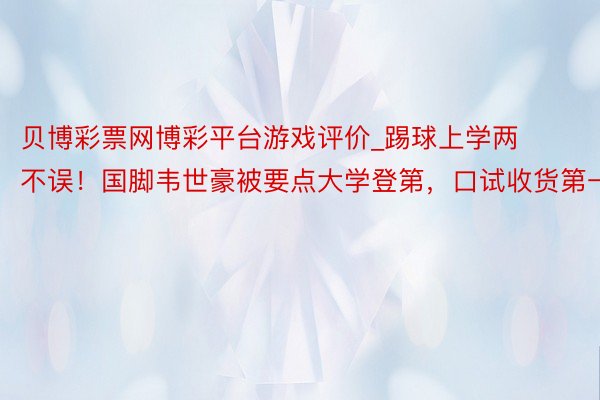 贝博彩票网博彩平台游戏评价_踢球上学两不误！国脚韦世豪被要点大学登第，口试收货第一