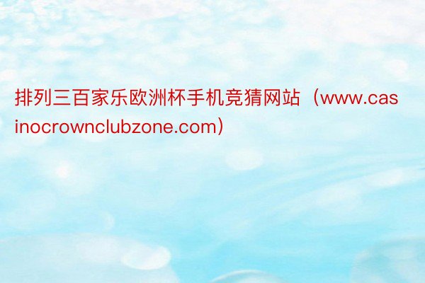 排列三百家乐欧洲杯手机竞猜网站（www.casinocrownclubzone.com）