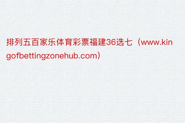 排列五百家乐体育彩票福建36选七（www.kingofbettingzonehub.com）