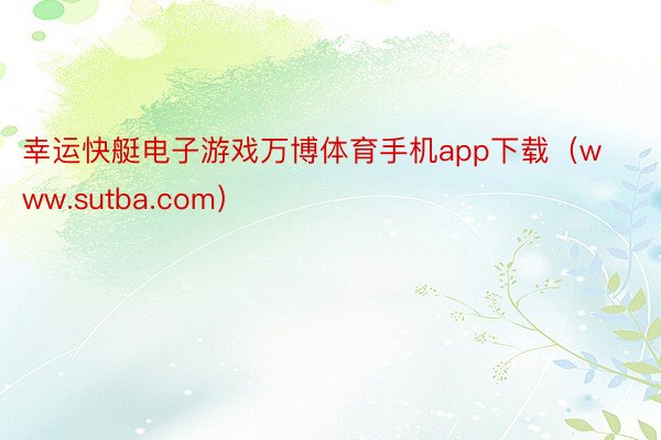 幸运快艇电子游戏万博体育手机app下载（www.sutba.com）