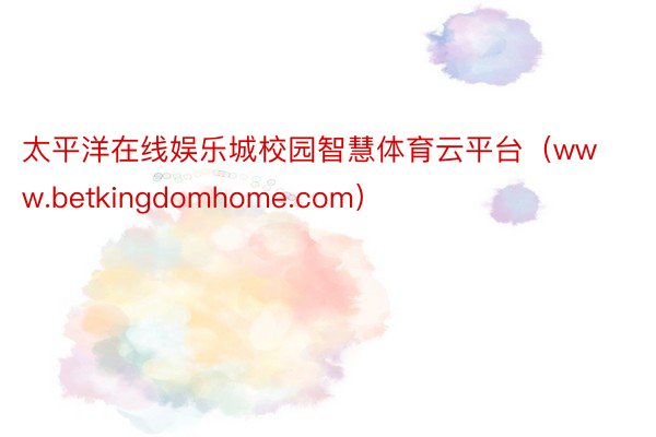 太平洋在线娱乐城校园智慧体育云平台（www.betkingdomhome.com）
