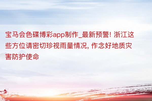 宝马会色碟博彩app制作_最新预警! 浙江这些方位请密切珍视雨量情况, 作念好地质灾害防护使命