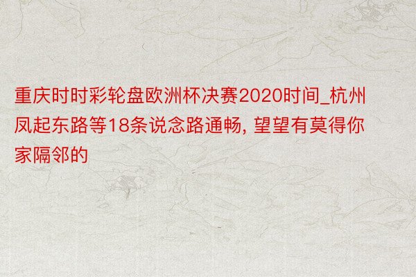 重庆时时彩轮盘欧洲杯决赛2020时间_杭州凤起东路等18条说念路通畅, 望望有莫得你家隔邻的