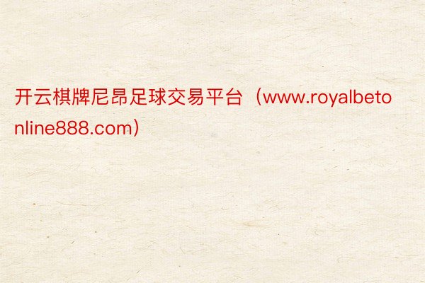 开云棋牌尼昂足球交易平台（www.royalbetonline888.com）