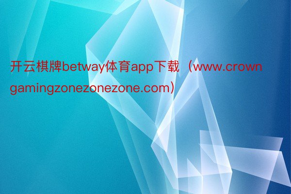 开云棋牌betway体育app下载（www.crowngamingzonezonezone.com）