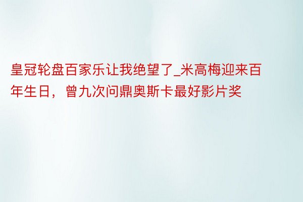 皇冠轮盘百家乐让我绝望了_米高梅迎来百年生日，曾九次问鼎奥斯卡最好影片奖