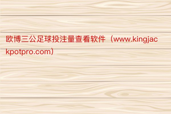 欧博三公足球投注量查看软件（www.kingjackpotpro.com）