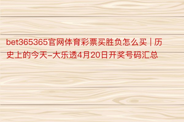 bet365365官网体育彩票买胜负怎么买 | 历史上的今天-大乐透4月20日开奖号码汇总