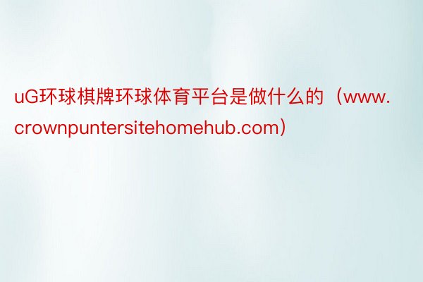 uG环球棋牌环球体育平台是做什么的（www.crownpuntersitehomehub.com）