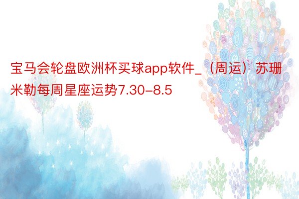 宝马会轮盘欧洲杯买球app软件_（周运）苏珊米勒每周星座运势7.30-8.5