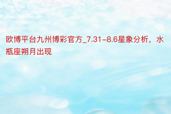 欧博平台九州博彩官方_7.31-8.6星象分析，水瓶座朔月出现