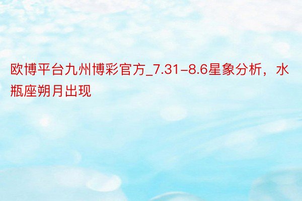 欧博平台九州博彩官方_7.31-8.6星象分析，水瓶座朔月出现