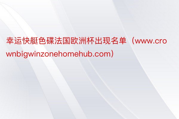 幸运快艇色碟法国欧洲杯出现名单（www.crownbigwinzonehomehub.com）