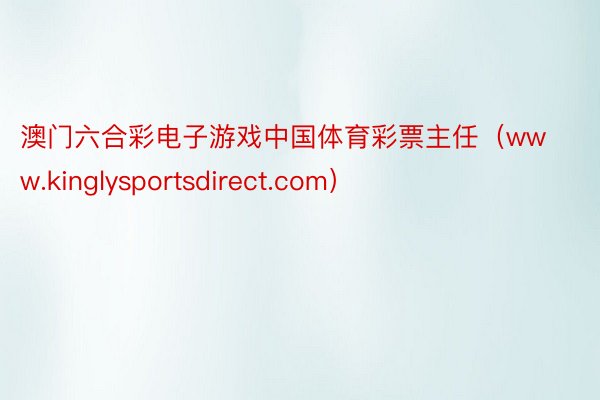 澳门六合彩电子游戏中国体育彩票主任（www.kinglysportsdirect.com）