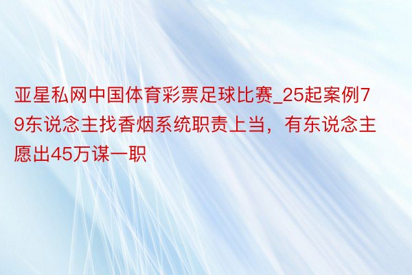 亚星私网中国体育彩票足球比赛_25起案例79东说念主找香烟系统职责上当，有东说念主愿出45万谋一职