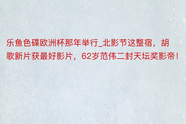 乐鱼色碟欧洲杯那年举行_北影节这整宿，胡歌新片获最好影片，62岁范伟二封天坛奖影帝！