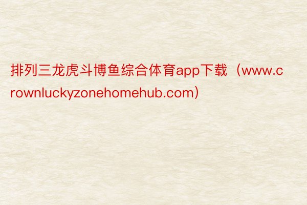 排列三龙虎斗博鱼综合体育app下载（www.crownluckyzonehomehub.com）