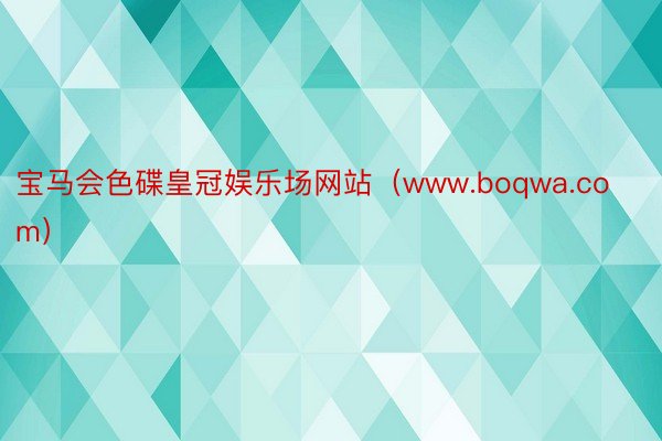 宝马会色碟皇冠娱乐场网站（www.boqwa.com）