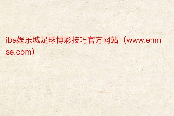 iba娱乐城足球博彩技巧官方网站（www.enmse.com）