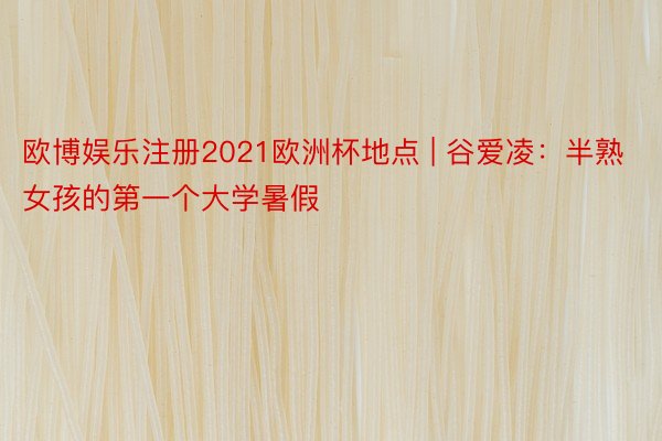欧博娱乐注册2021欧洲杯地点 | 谷爱凌：半熟女孩的第一个大学暑假