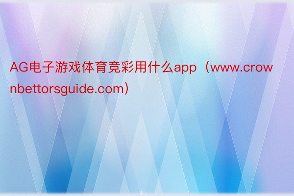 AG电子游戏体育竞彩用什么app（www.crownbettorsguide.com）