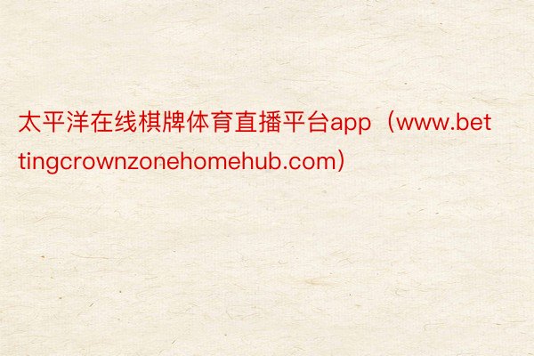 太平洋在线棋牌体育直播平台app（www.bettingcrownzonehomehub.com）