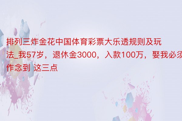 排列三炸金花中国体育彩票大乐透规则及玩法_我57岁，退休金3000，入款100万，娶我必须作念到 这三点