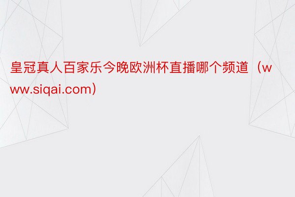 皇冠真人百家乐今晚欧洲杯直播哪个频道（www.siqai.com）