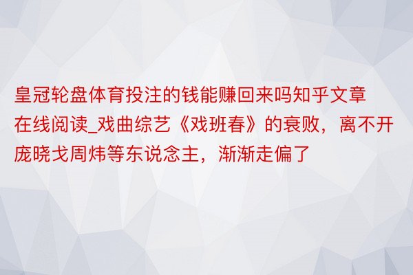 皇冠轮盘体育投注的钱能赚回来吗知乎文章在线阅读_戏曲综艺《戏班春》的衰败，离不开庞晓戈周炜等东说念主，渐渐走偏了