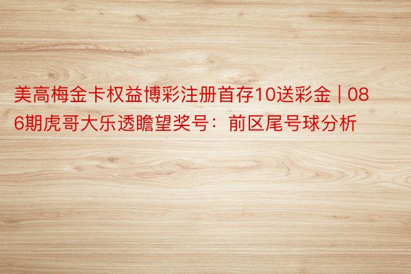 美高梅金卡权益博彩注册首存10送彩金 | 086期虎哥大乐透瞻望奖号：前区尾号球分析