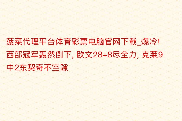 菠菜代理平台体育彩票电脑官网下载_爆冷! 西部冠军轰然倒下, 欧文28+8尽全力, 克莱9中2东契奇不空隙
