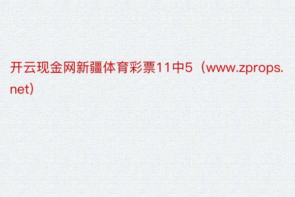 开云现金网新疆体育彩票11中5（www.zprops.net）