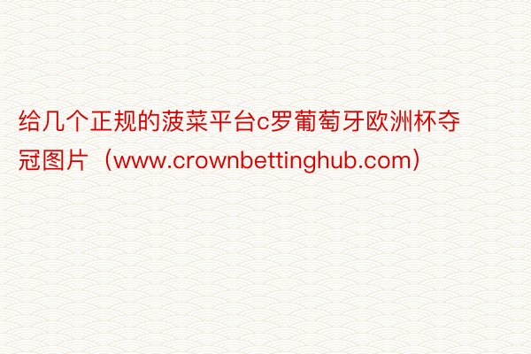 给几个正规的菠菜平台c罗葡萄牙欧洲杯夺冠图片（www.crownbettinghub.com）