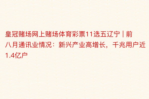 皇冠赌场网上赌场体育彩票11选五辽宁 | 前八月通讯业情况：新兴产业高增长，千兆用户近1.4亿户