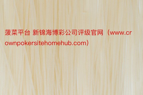 菠菜平台 新锦海博彩公司评级官网（www.crownpokersitehomehub.com）